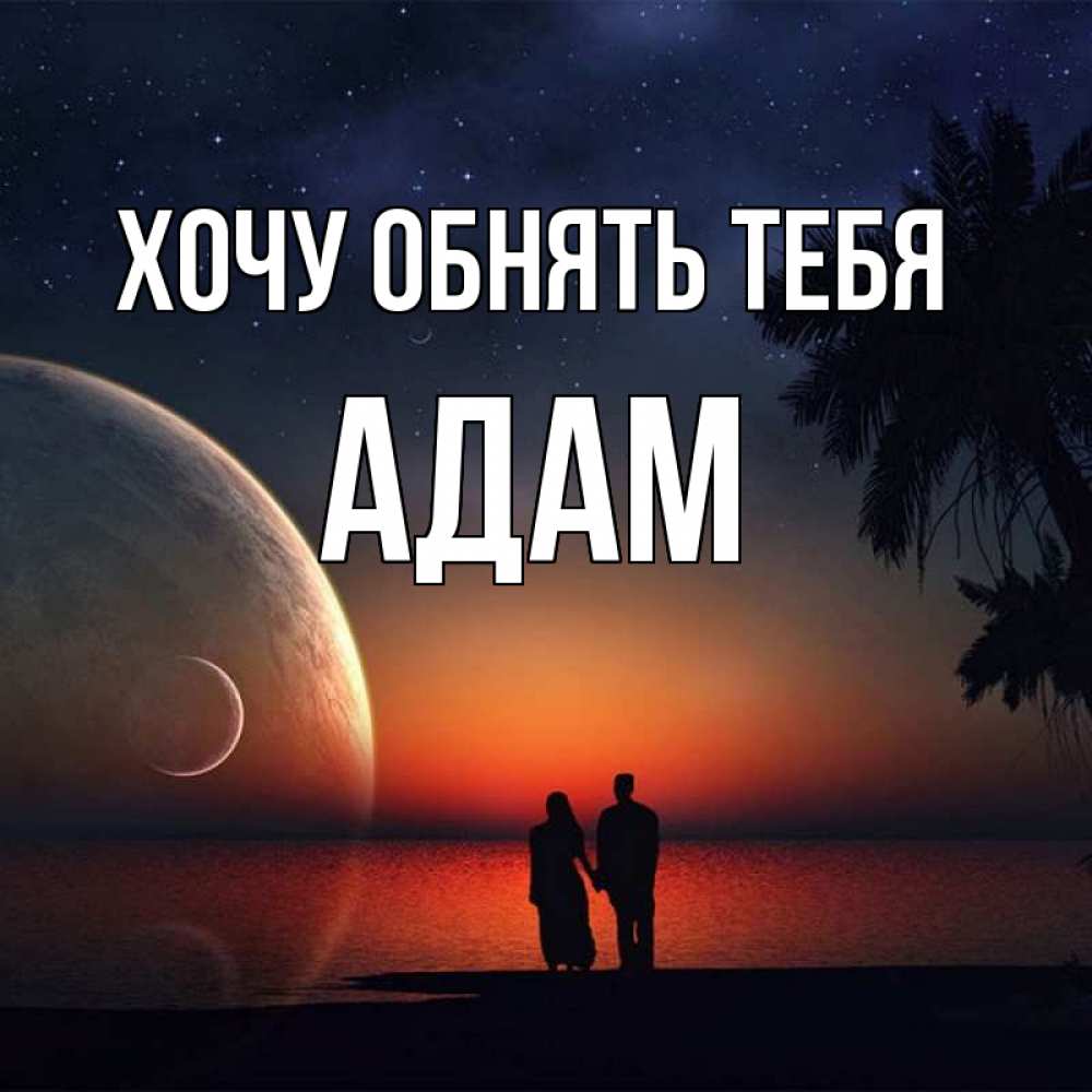 Открытка на каждый день с именем, Адам Хочу обнять тебя восход спутников Прикольная открытка с пожеланием онлайн скачать бесплатно 