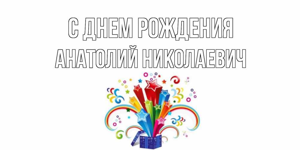 Открытка на каждый день с именем, Анатолий-Николаевич С днем рождения Коробка,радуга,звезды Прикольная открытка с пожеланием онлайн скачать бесплатно 