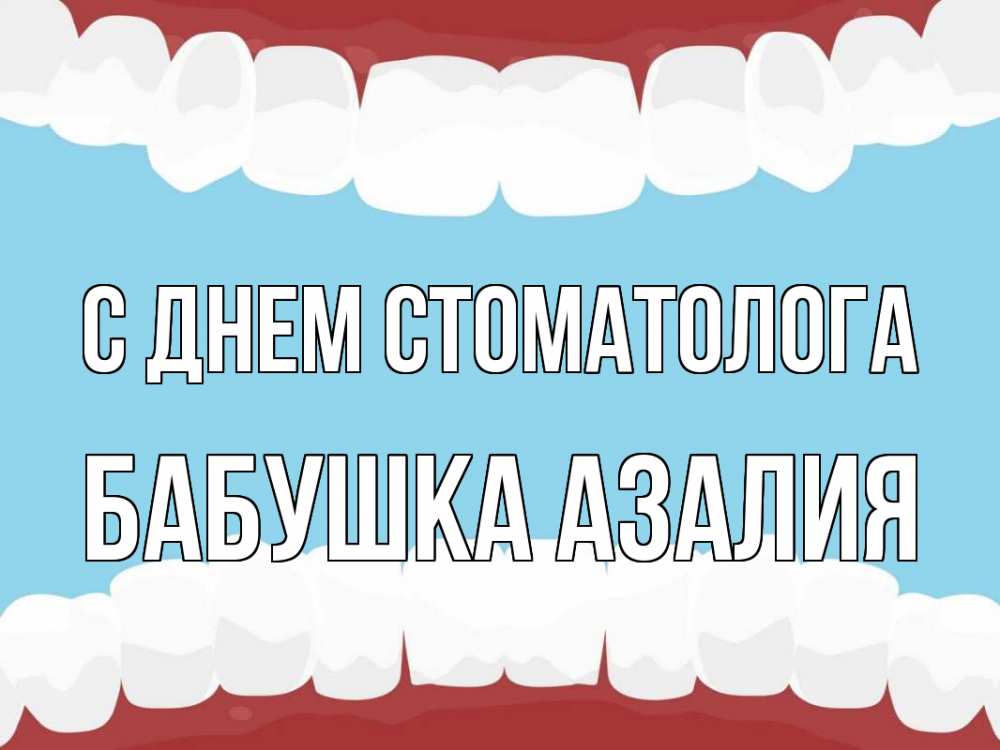 Открытка на каждый день с именем, Бабушка-Азалия С днем стоматолога с днем стоматолога Прикольная открытка с пожеланием онлайн скачать бесплатно 