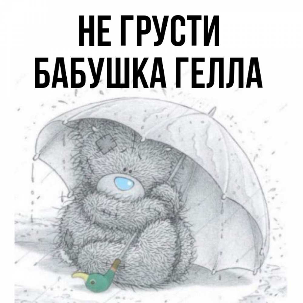 Открытка на каждый день с именем, Бабушка-Гелла Не грусти спасите мишку Тедди Прикольная открытка с пожеланием онлайн скачать бесплатно 