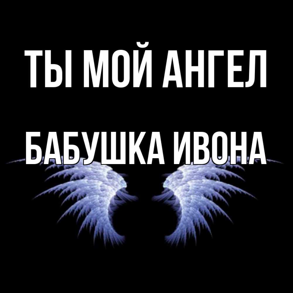 Открытка на каждый день с именем, Бабушка-Ивона Ты мой ангел ангельские крылья на черном фоне Прикольная открытка с пожеланием онлайн скачать бесплатно 