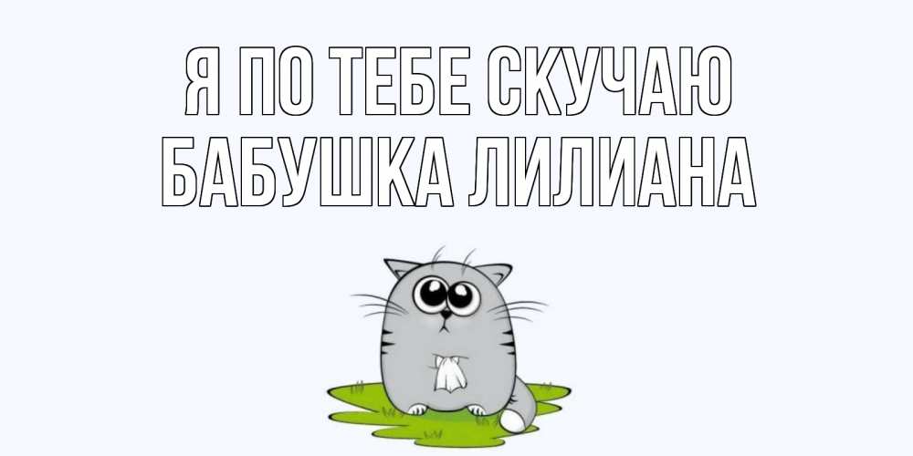 Открытка на каждый день с именем, Бабушка-Лилиана Я по тебе скучаю открытки с котиками я по тебе скучаю с именем Прикольная открытка с пожеланием онлайн скачать бесплатно 