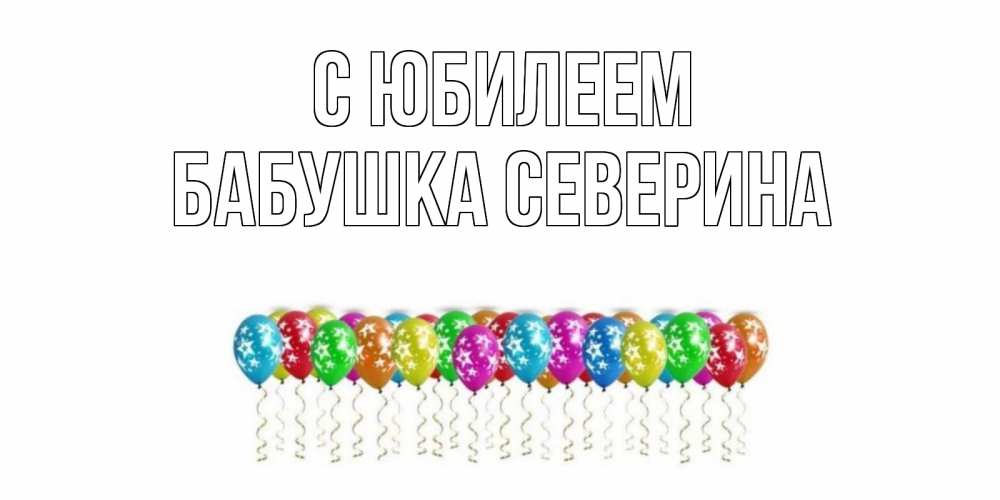 Открытка на каждый день с именем, Бабушка-Северина С юбилеем Воздушные шары, звезды Прикольная открытка с пожеланием онлайн скачать бесплатно 