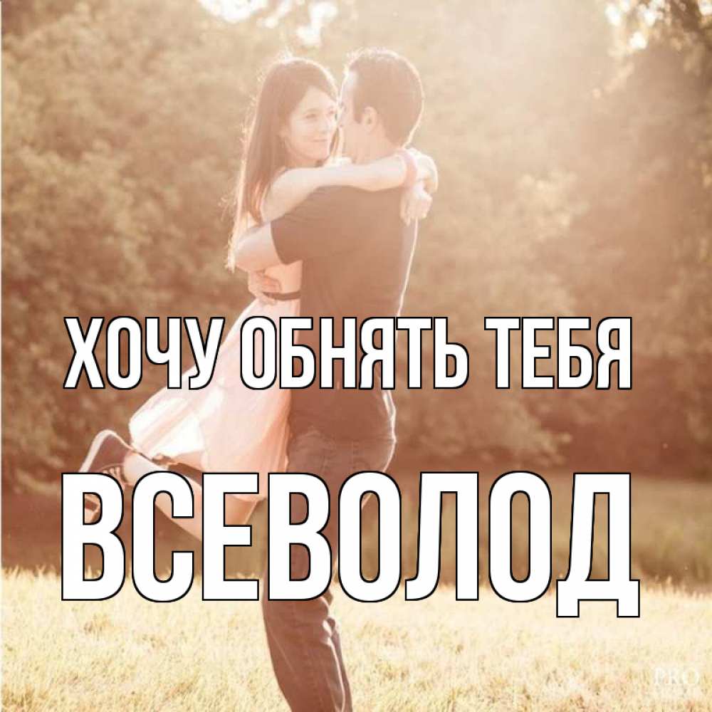 Открытка на каждый день с именем, Всеволод Хочу обнять тебя парень и девушка фото под фильтром Прикольная открытка с пожеланием онлайн скачать бесплатно 