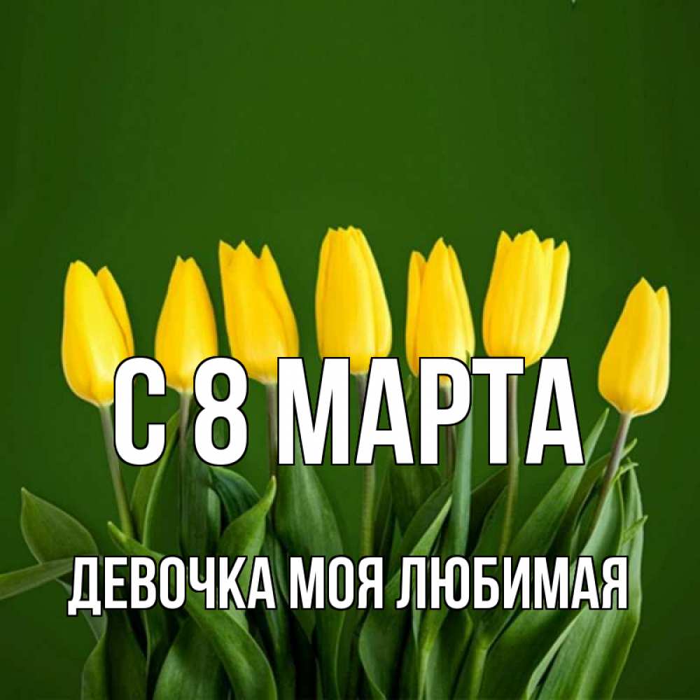 Открытка на каждый день с именем, Девочка-моя-любимая С 8 МАРТА желтого цвета 3 Прикольная открытка с пожеланием онлайн скачать бесплатно 