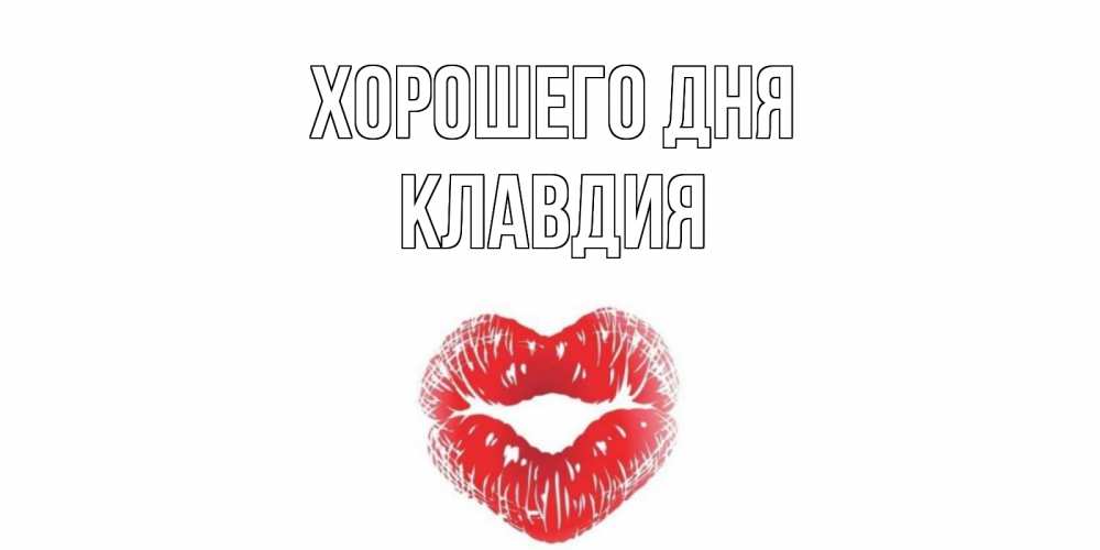 Открытка на каждый день с именем, Клавдия Хорошего дня Поцелуй Прикольная открытка с пожеланием онлайн скачать бесплатно 