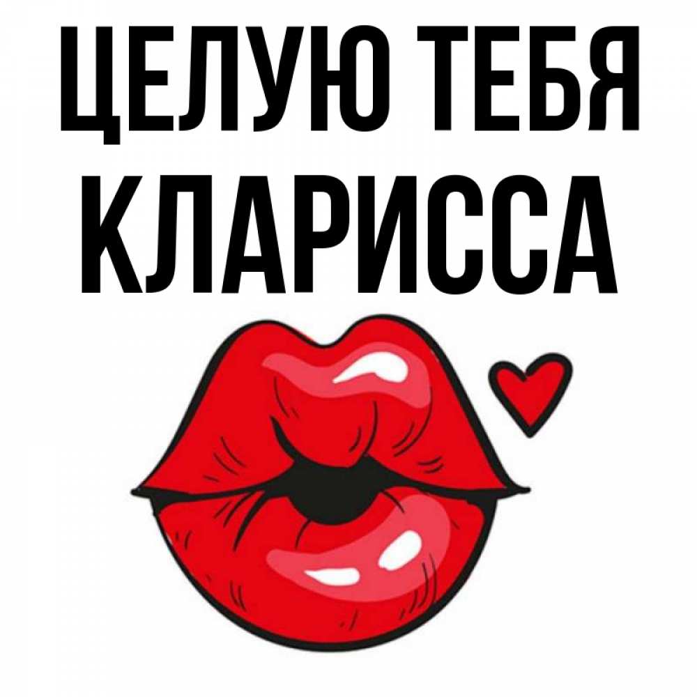 Открытка на каждый день с именем, Кларисса Целую тебя открытка с поцелуем любви для парня Прикольная открытка с пожеланием онлайн скачать бесплатно 