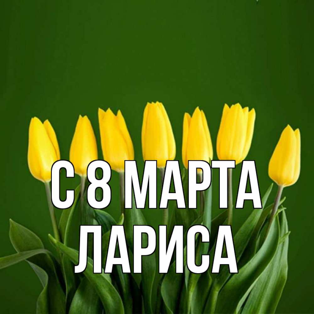 Открытка на каждый день с именем, Лариса С 8 марта желтого цвета 3 Прикольная открытка с пожеланием онлайн скачать бесплатно 