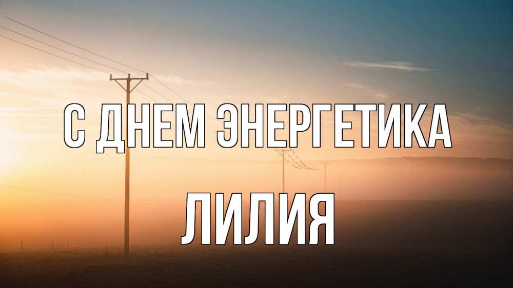 Открытка на каждый день с именем, Лилия С днем энергетика дымка столбы провода Прикольная открытка с пожеланием онлайн скачать бесплатно 