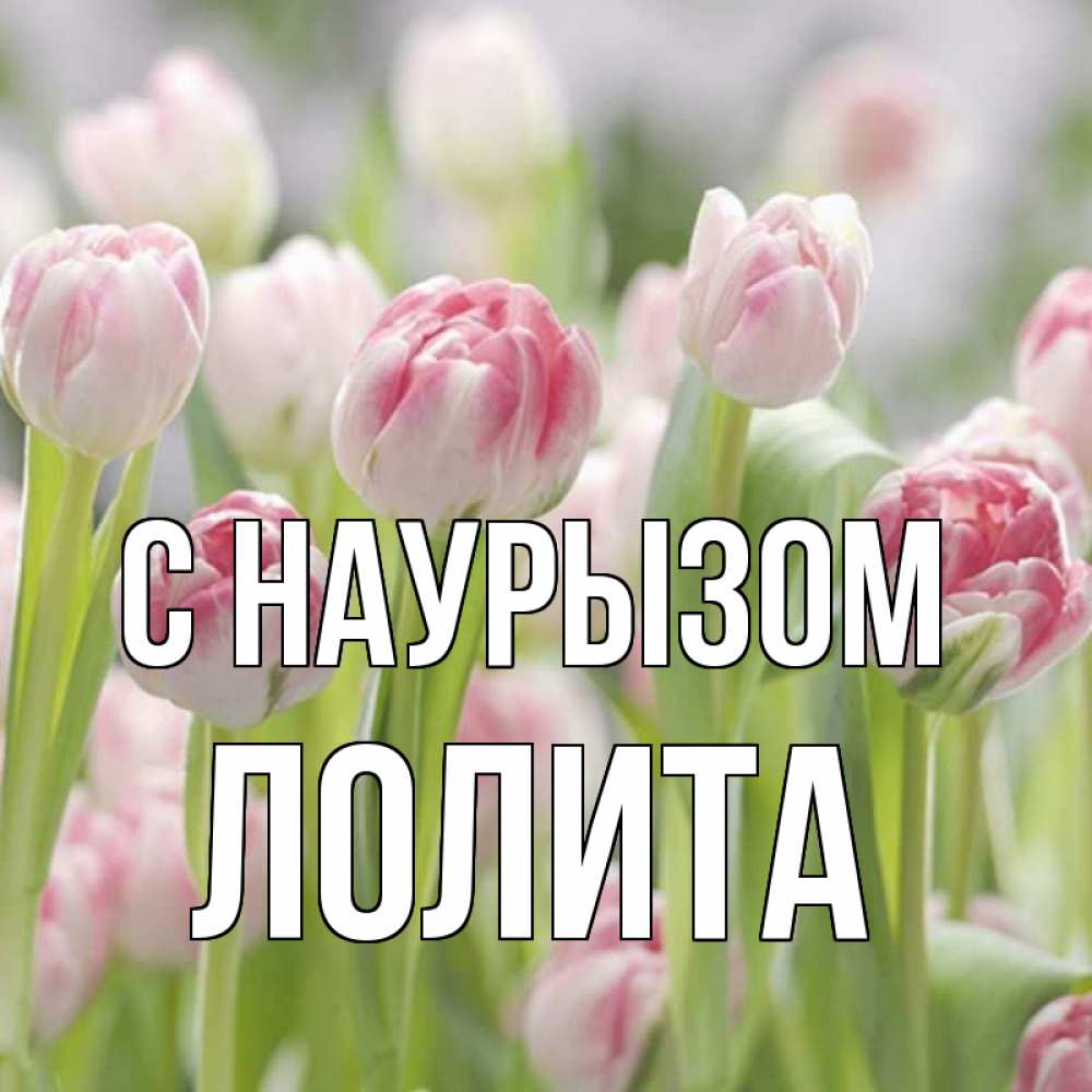 Открытка на каждый день с именем, Лолита С наурызом цветы Прикольная открытка с пожеланием онлайн скачать бесплатно 