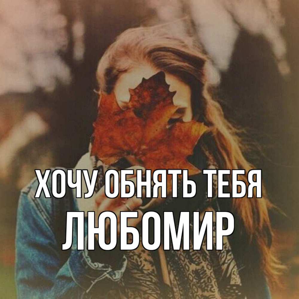 Открытка на каждый день с именем, Любомир Хочу обнять тебя осеннее настроение и рыжая Прикольная открытка с пожеланием онлайн скачать бесплатно 