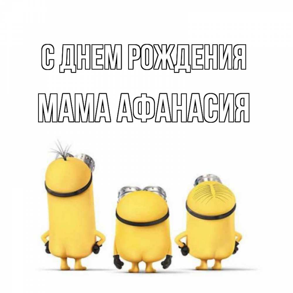 Открытка на каждый день с именем, Мама-Афанасия С днем рождения миньоны Прикольная открытка с пожеланием онлайн скачать бесплатно 