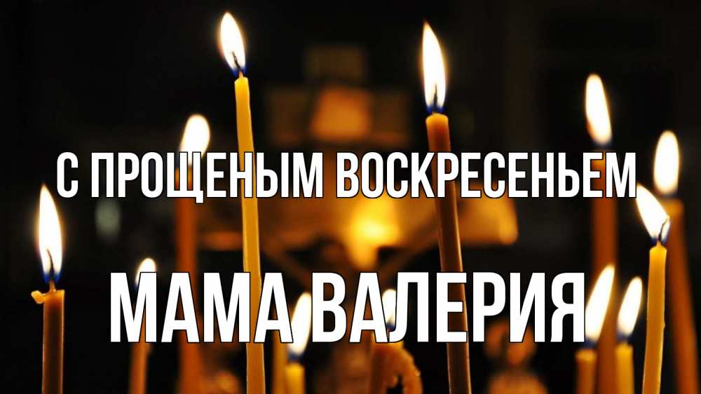 Открытка на каждый день с именем, Мама-Валерия С прощеным воскресеньем свечи Прикольная открытка с пожеланием онлайн скачать бесплатно 