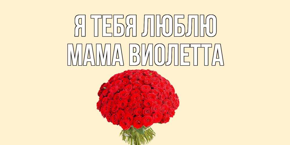 Открытка на каждый день с именем, Мама-Виолетта Я тебя люблю розы Прикольная открытка с пожеланием онлайн скачать бесплатно 