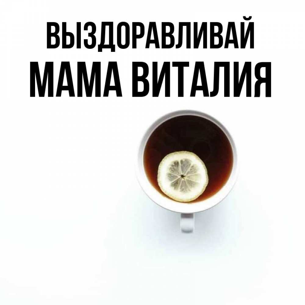 Открытка на каждый день с именем, Мама-Виталия Выздоравливай простая открытка Прикольная открытка с пожеланием онлайн скачать бесплатно 