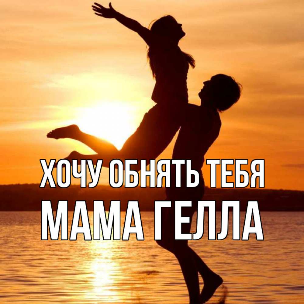 Открытка на каждый день с именем, Мама-Гелла Хочу обнять тебя парень поднимает девушку и она летит Прикольная открытка с пожеланием онлайн скачать бесплатно 