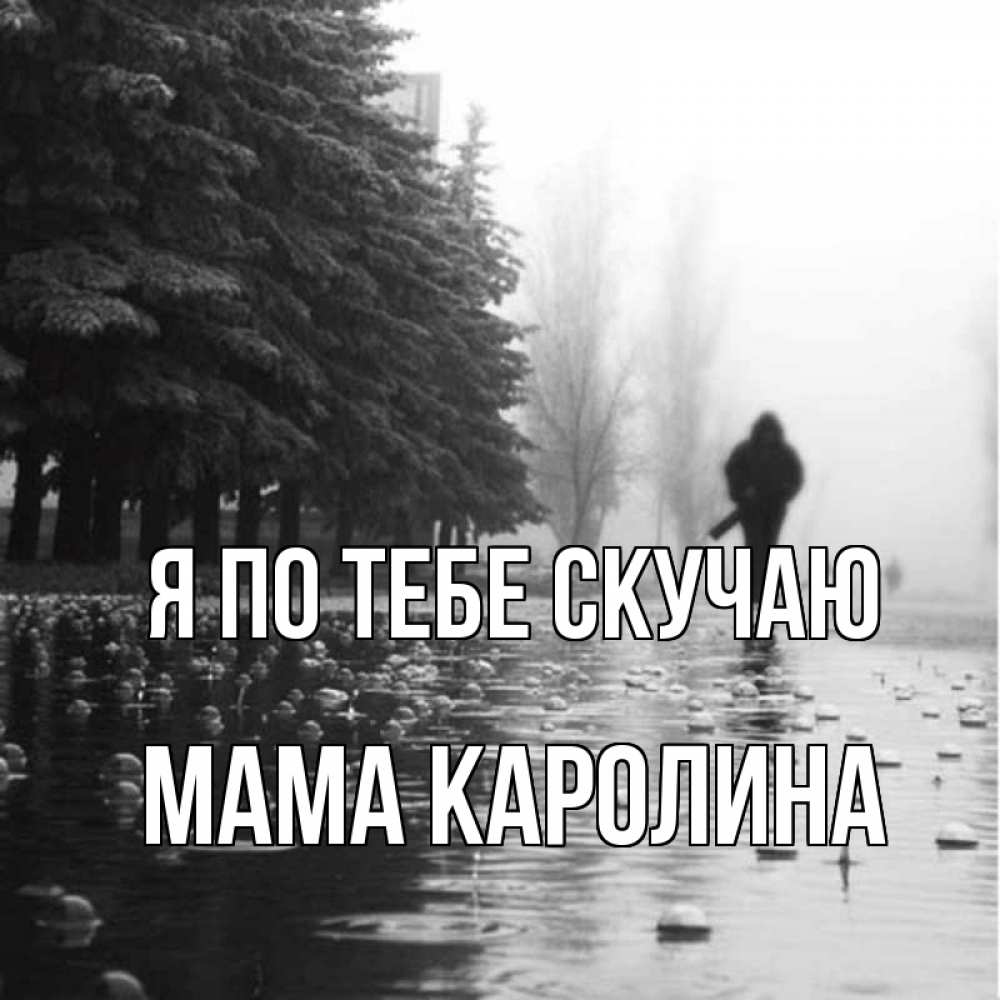 Открытка на каждый день с именем, Мама-Каролина Я по тебе скучаю приходи Прикольная открытка с пожеланием онлайн скачать бесплатно 