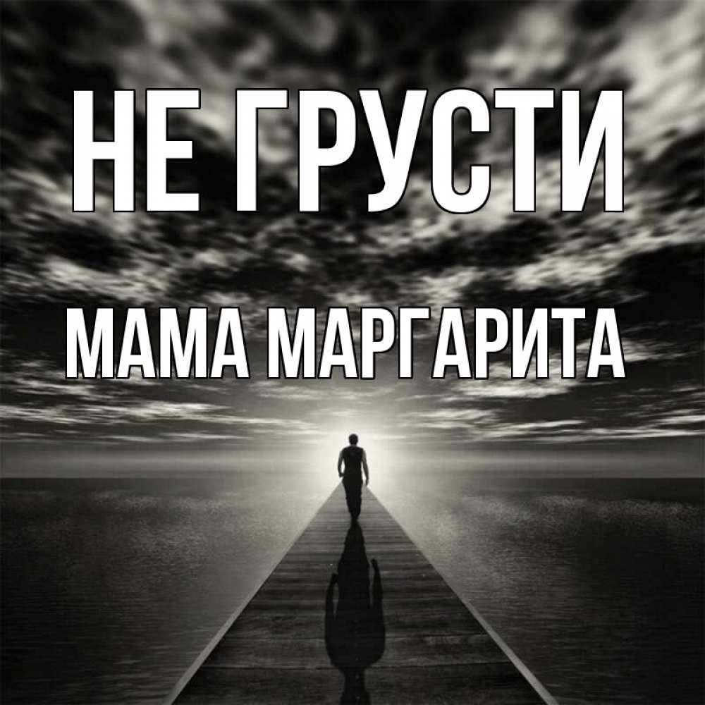 Открытка на каждый день с именем, Мама-Маргарита Не грусти человек Прикольная открытка с пожеланием онлайн скачать бесплатно 