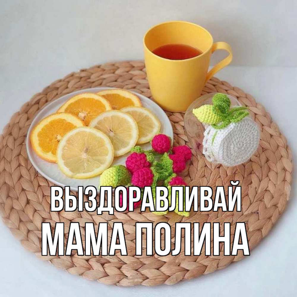 Открытка на каждый день с именем, Мама-Полина Выздоравливай вязаные штучки Прикольная открытка с пожеланием онлайн скачать бесплатно 