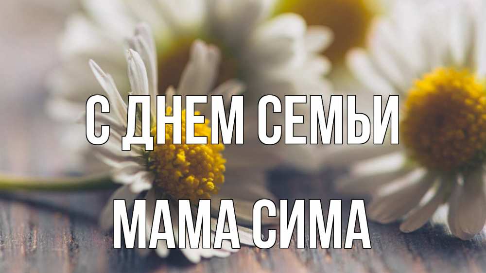 Открытка на каждый день с именем, Мама-Сима С днем семьи с днем семьи Прикольная открытка с пожеланием онлайн скачать бесплатно 