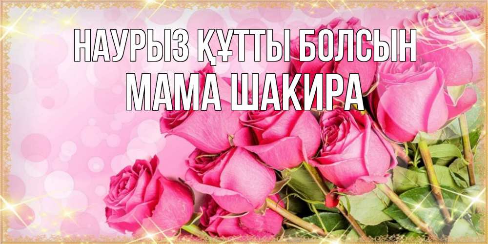 Открытка на каждый день с именем, Мама-Шакира Наурыз құтты болсын красивая новая подписанная открытка для девушки на 8 марта Прикольная открытка с пожеланием онлайн скачать бесплатно 