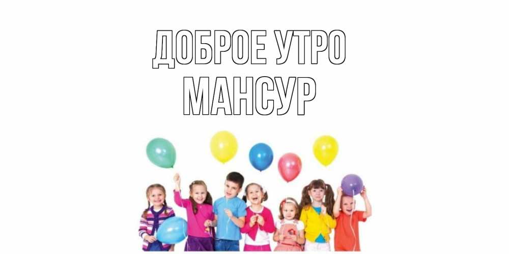 Открытка на каждый день с именем, Мансур Доброе утро веселье Прикольная открытка с пожеланием онлайн скачать бесплатно 