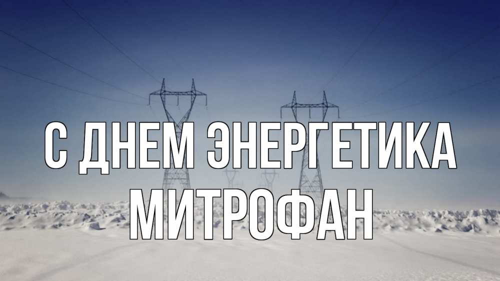 Открытка на каждый день с именем, Митрофан С днем энергетика снег зима Прикольная открытка с пожеланием онлайн скачать бесплатно 