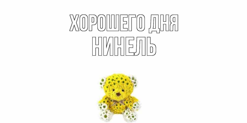 Открытка на каждый день с именем, Нинель Хорошего дня позитивного настроения вам Прикольная открытка с пожеланием онлайн скачать бесплатно 
