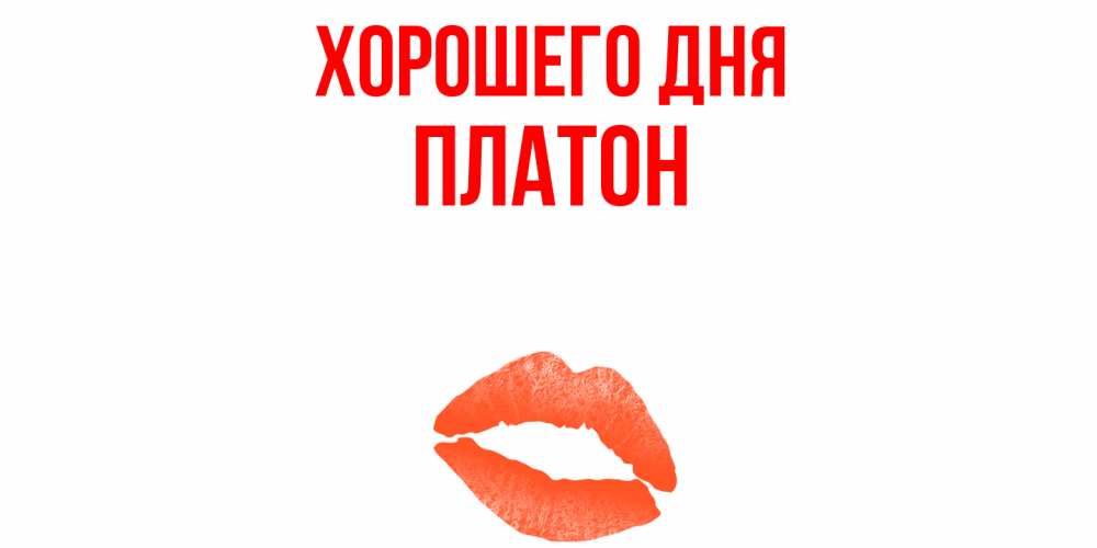 Открытка на каждый день с именем, Платон Хорошего дня удачного дня с поцелуем Прикольная открытка с пожеланием онлайн скачать бесплатно 