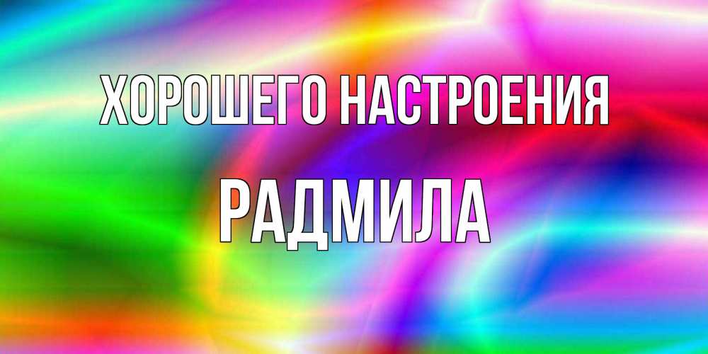Открытка на каждый день с именем, Радмила Хорошего настроения радуга Прикольная открытка с пожеланием онлайн скачать бесплатно 