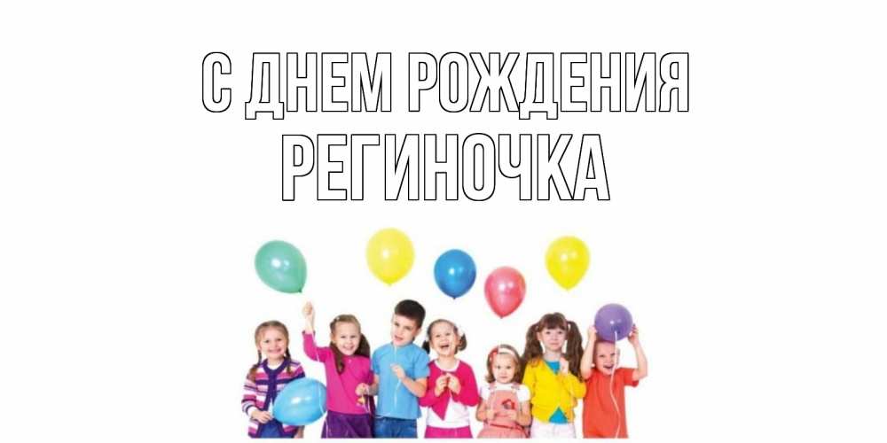 Открытка на каждый день с именем, Региночка С днем рождения Дети, шары Прикольная открытка с пожеланием онлайн скачать бесплатно 