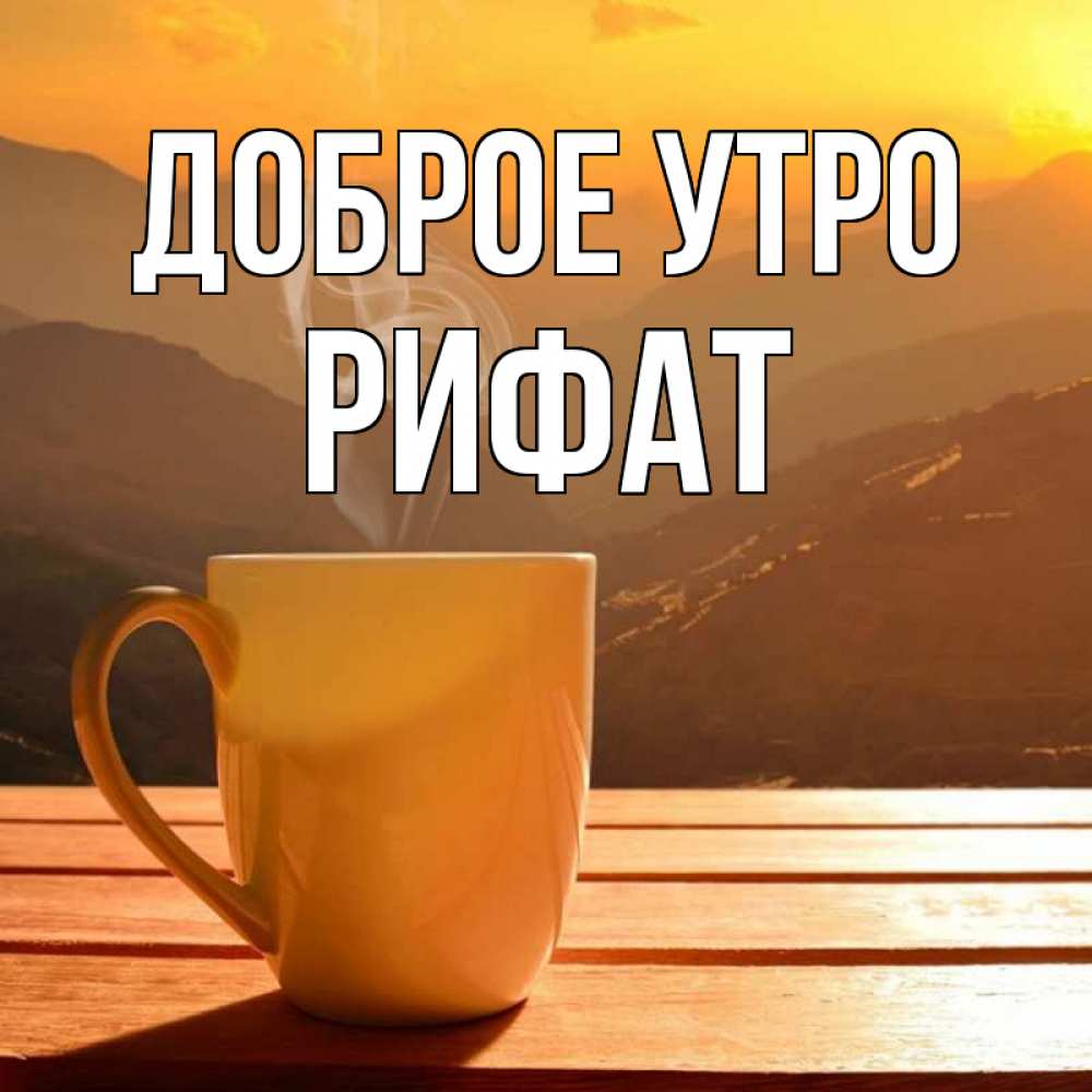 Открытка на каждый день с именем, Рифат Доброе утро кофе в горах Прикольная открытка с пожеланием онлайн скачать бесплатно 