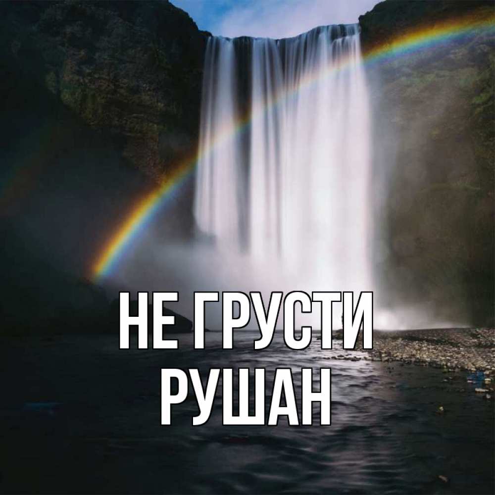 Открытка на каждый день с именем, Рушан Не грусти речка и  огромный водопад Прикольная открытка с пожеланием онлайн скачать бесплатно 