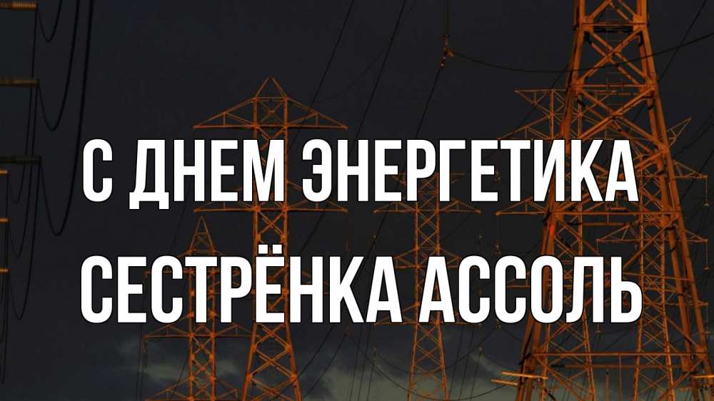 Открытка на каждый день с именем, Сестрёнка-Ассоль С днем энергетика ночь, лэп Прикольная открытка с пожеланием онлайн скачать бесплатно 