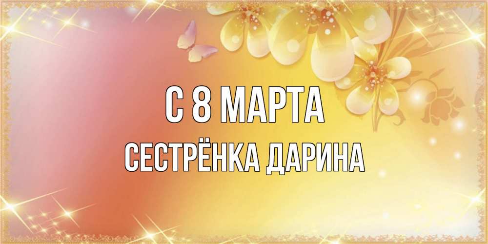Открытка на каждый день с именем, Сестрёнка-Дарина С 8 МАРТА бесплатные открытки на международный женский день Прикольная открытка с пожеланием онлайн скачать бесплатно 