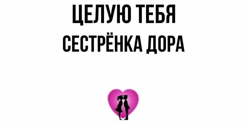 Открытка на каждый день с именем, Сестрёнка-Дора Целую тебя поцелуй Прикольная открытка с пожеланием онлайн скачать бесплатно 