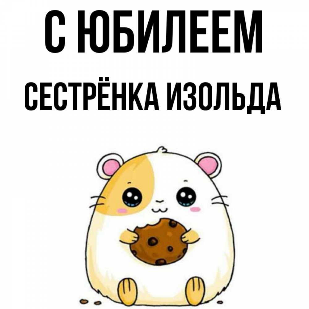 Открытка на каждый день с именем, Сестрёнка-Изольда С юбилеем с днюхой Прикольная открытка с пожеланием онлайн скачать бесплатно 