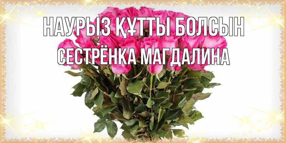 Открытка на каждый день с именем, Сестрёнка-Магдалина Наурыз құтты болсын красивые открытки в оригинальной обработке на международный женский день Прикольная открытка с пожеланием онлайн скачать бесплатно 