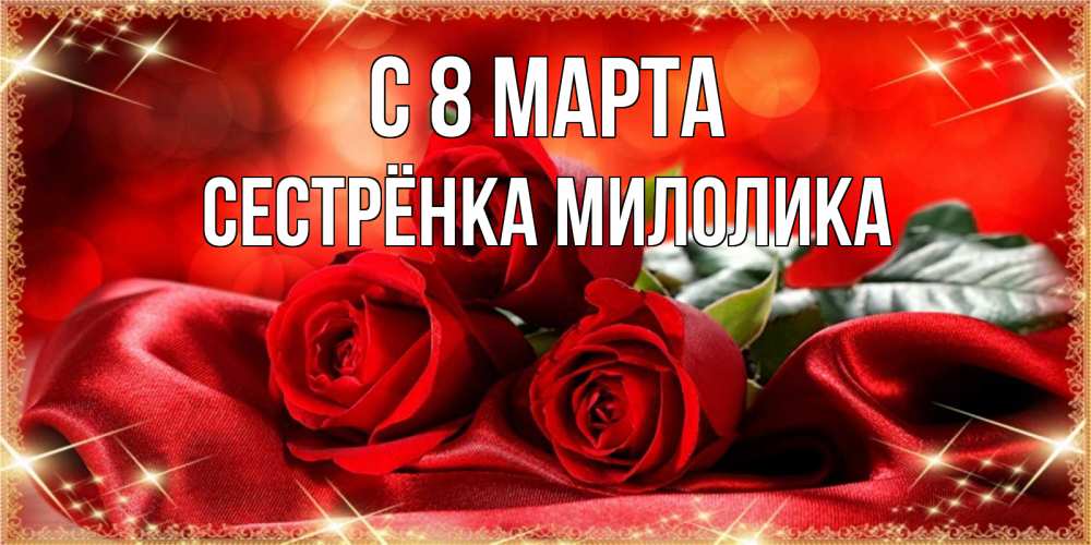 Открытка на каждый день с именем, Сестрёнка-Милолика С 8 МАРТА открытка красного цвета с розами на 8 марта Прикольная открытка с пожеланием онлайн скачать бесплатно 