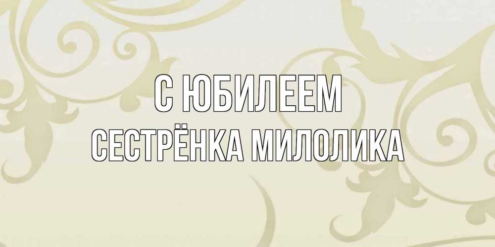 Открытка на каждый день с именем, Сестрёнка-Милолика С юбилеем Открытка с простым фоном Прикольная открытка с пожеланием онлайн скачать бесплатно 