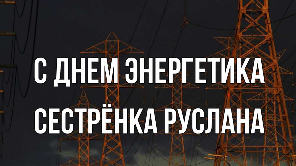 Открытка на каждый день с именем, Сестрёнка-Руслана С днем энергетика ночь, лэп Прикольная открытка с пожеланием онлайн скачать бесплатно 