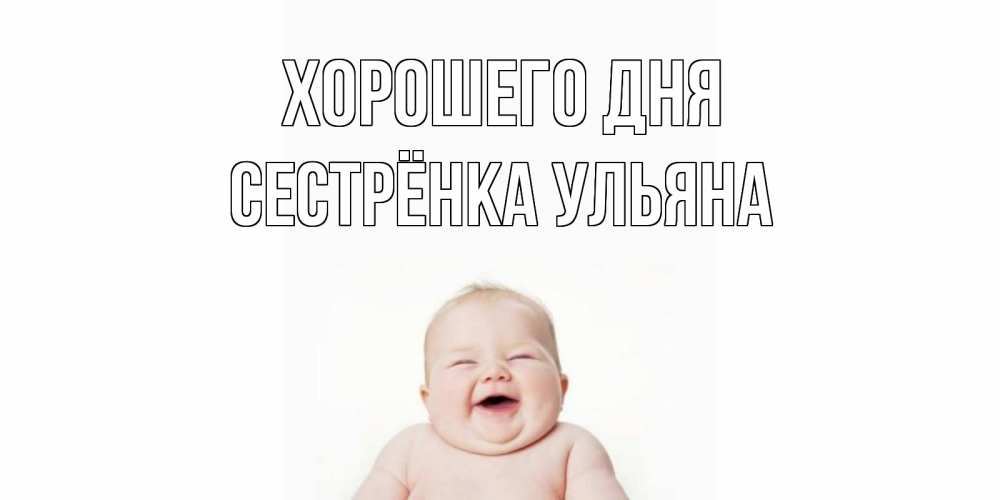 Открытка на каждый день с именем, Сестрёнка-Ульяна Хорошего дня открытка для поднятия настроения Прикольная открытка с пожеланием онлайн скачать бесплатно 