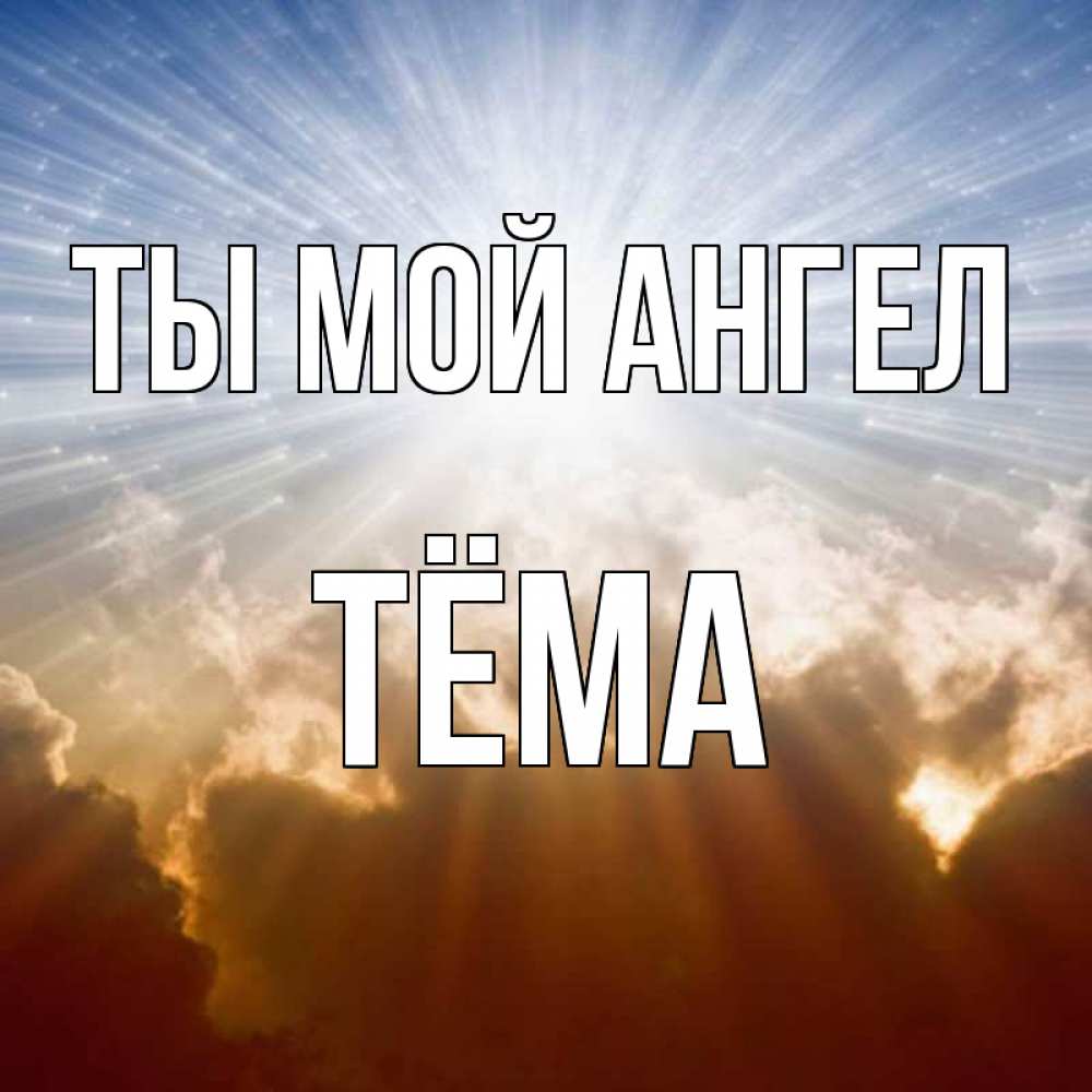 Открытка на каждый день с именем, Тёма Ты мой ангел ангельский свет на небе Прикольная открытка с пожеланием онлайн скачать бесплатно 