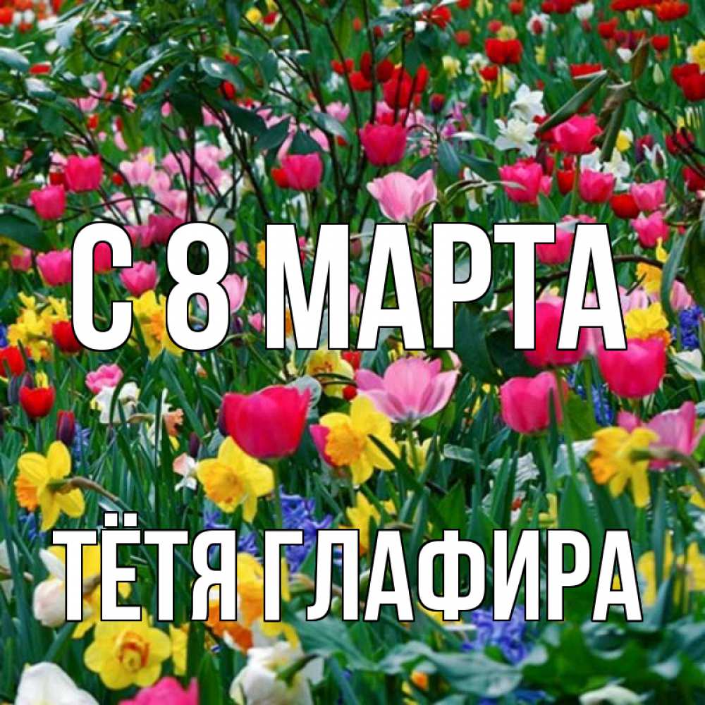 Открытка на каждый день с именем, Тётя-Глафира С 8 МАРТА с международным женским днем поздравления для женщины Прикольная открытка с пожеланием онлайн скачать бесплатно 