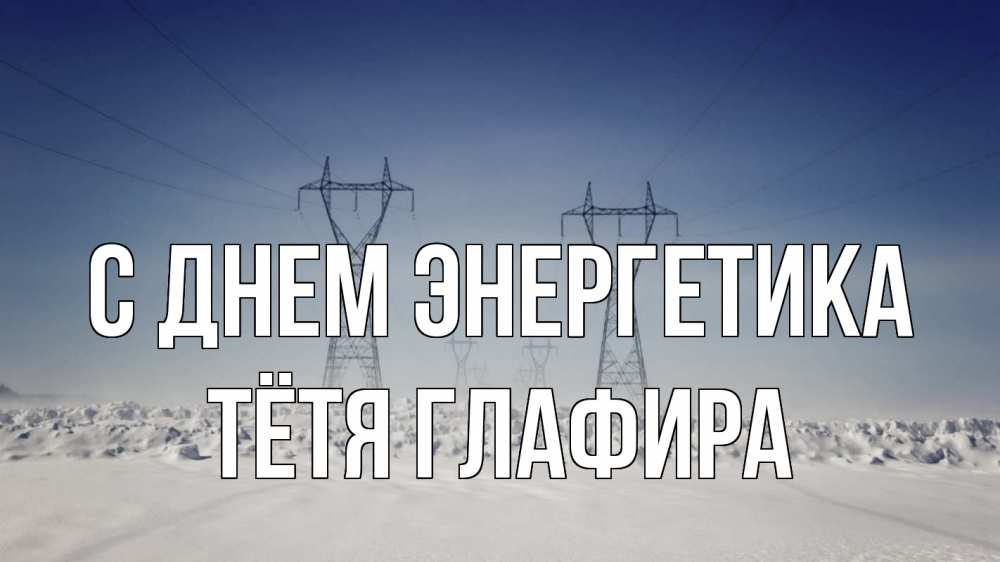 Открытка на каждый день с именем, Тётя-Глафира С днем энергетика снег зима Прикольная открытка с пожеланием онлайн скачать бесплатно 