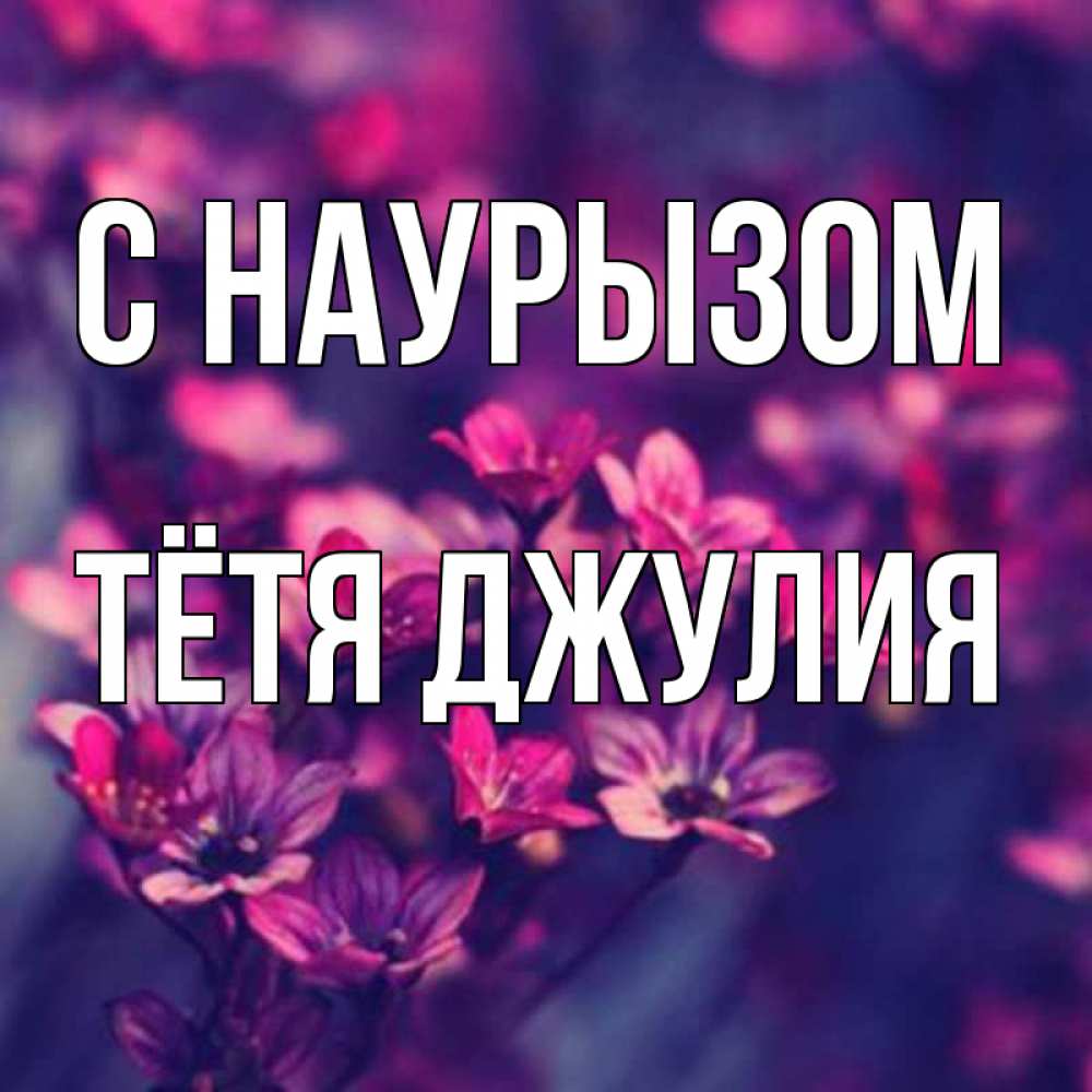 Открытка на каждый день с именем, Тётя-Джулия С наурызом небольшие цветы 1 Прикольная открытка с пожеланием онлайн скачать бесплатно 