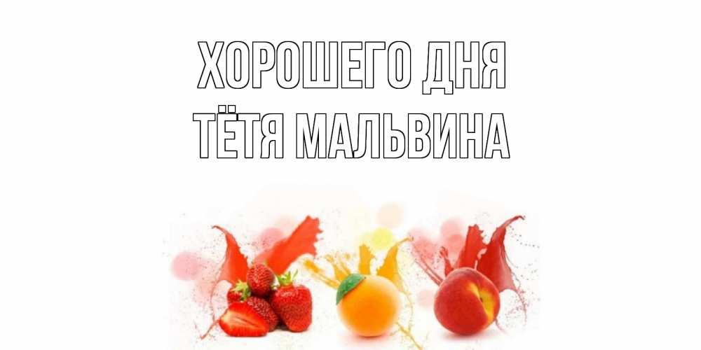 Открытка на каждый день с именем, Тётя-Мальвина Хорошего дня открытки Прикольная открытка с пожеланием онлайн скачать бесплатно 