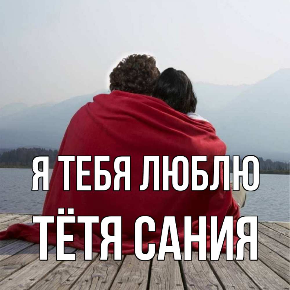 Открытка на каждый день с именем, Тётя-Сания Я тебя люблю плед Прикольная открытка с пожеланием онлайн скачать бесплатно 