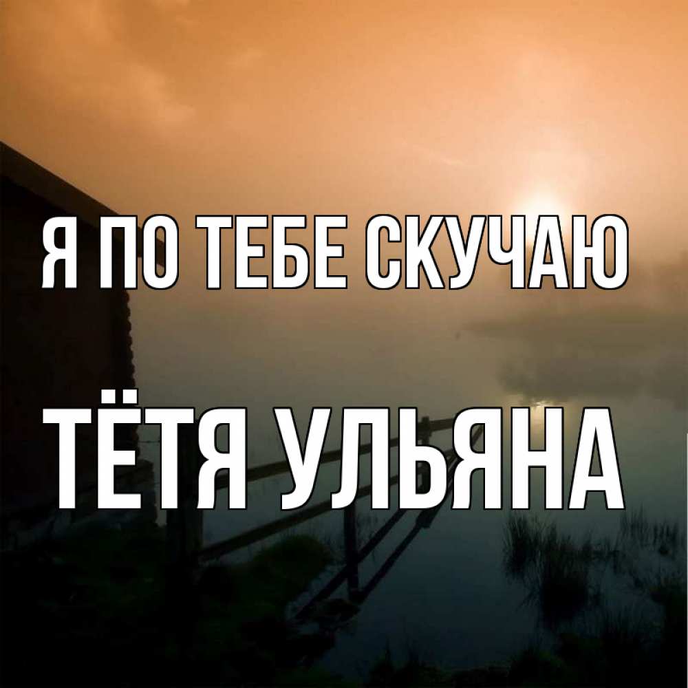 Открытка на каждый день с именем, Тётя-Ульяна Я по тебе скучаю приходи ко мне на чай Прикольная открытка с пожеланием онлайн скачать бесплатно 