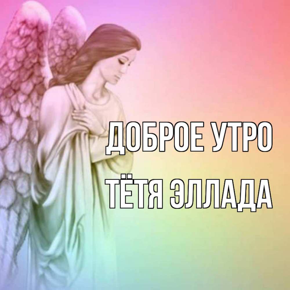 Открытка на каждый день с именем, Тётя-Эллада Доброе утро крылья Прикольная открытка с пожеланием онлайн скачать бесплатно 